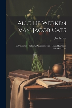 Paperback Alle De Werken Van Jacob Cats: In Zyn Leven, Ridder, Pensionaris Van Holland En West-vriesland, Enz [Afrikaans] Book