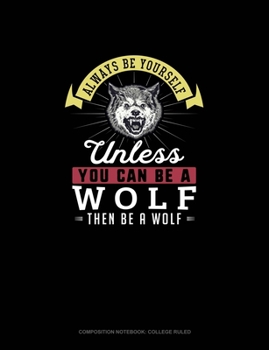 Paperback Always Be Yourself Unless You Can Be A Wolf Then Be A Wolf: Composition Notebook - College Ruled Book