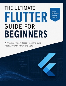 Paperback The Ultimate Flutter Guide for Beginners: A Practical Project-Based Tutorial to Build Real Apps with Flutter and Dart Book