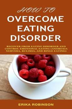 Paperback How to Overcome Eating Disorder: Recover from Eating Disorder and Control Emotional Eating (Anorexia Nervosa, Bulimia, And Binge Eating) Book