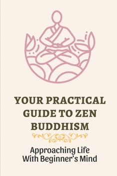 Paperback Your Practical Guide To Zen Buddhism: Approaching Life With Beginner's Mind: Zen Philosophy Zen Practice Book