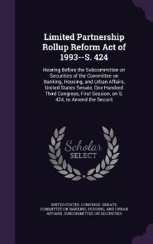 Limited Partnership Rollup Reform Act of 1993--S. 424: hearing before the Subcommittee on Securities of the Committee on Banking, Housing, and Urban ... session, on S. 424, to amend the Securit