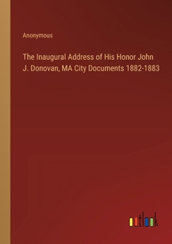 The Inaugural Address of His Honor John J. Donovan, MA City Documents 1882-1883