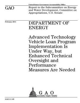 Department of Energy :Advanced Technology Vehicle Loan program implementation is under way, but enhanced technical oversight and performance measures ... Development, Committee on Appropriations, U.S