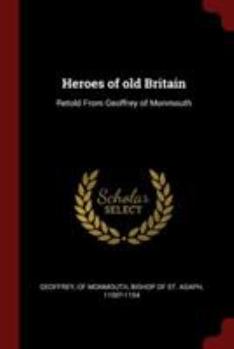 Paperback Heroes of old Britain: Retold From Geoffrey of Monmouth Book