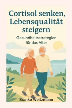 Cortisol senken, Lebensqualität steigern: Gesundheitsstrategien für das Alter (German Edition)