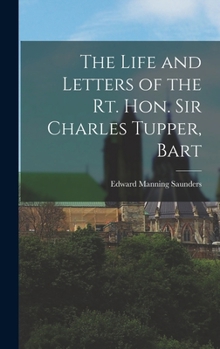 Hardcover The Life and Letters of the Rt. Hon. Sir Charles Tupper, Bart Book