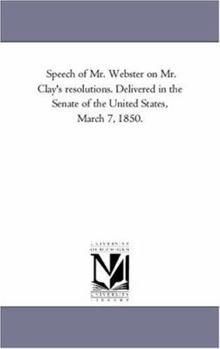 Speech of Hon. Daniel Webster, on Mr. Clay's Resolutions, in the Senate of the United States, March 7, 1850..