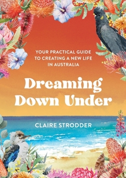 Paperback Dreaming Down Under: Your practical guide to creating a new life in Australia Book