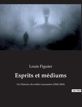 Esprits et médiums: Ou l'histoire des tables tournantes (1840-1860)
