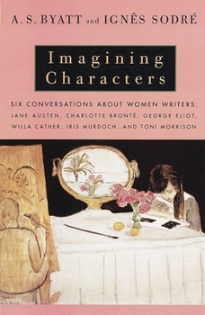 Paperback Imagining Characters: Six Conversations About Women Writers: Jane Austen, Charlotte Bronte, George Eli ot, Willa Cather, Iris Murdoch, and T Book