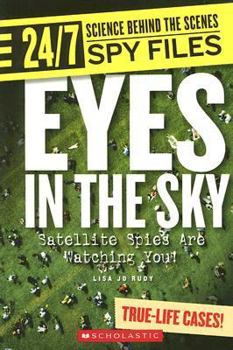 Eyes in the Sky: Satellite Spies Are Watching You! (24/7: Science Behind the Scenes Spy Files) - Book  of the 24/7: Science Behind the Scenes
