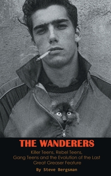 Hardcover The Wanderers - Killer Teens, Rebel Teens, Gang Teens and the evolution of the last Great Greaser Feature (hardback) Book