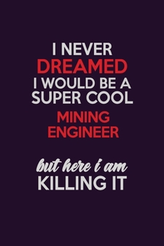 Paperback I Never Dreamed I Would Be A Super cool Mining Engineer But Here I Am Killing It: Career journal, notebook and writing journal for encouraging men, wo Book