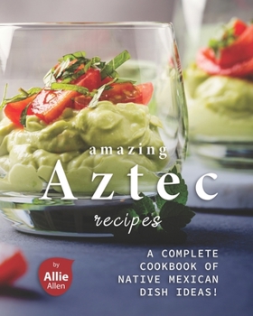 Paperback Amazing Aztec Recipes: A Complete Cookbook of Native Mexican Dish Ideas! Book