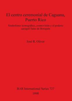 Paperback El centro ceremonial de Caguana, Puerto Rico: Simbolismo iconográfico, cosmovisión y el poderío caciquil Taíno de Boriquén [Spanish] Book