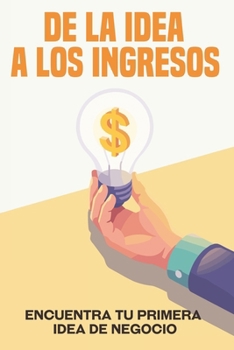 De la idea a los ingresos: Encuentra tu primera idea de negocio (Escapar de la carrera de ratas) (Spanish Edition)