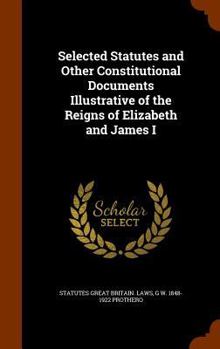 Hardcover Selected Statutes and Other Constitutional Documents Illustrative of the Reigns of Elizabeth and James I Book