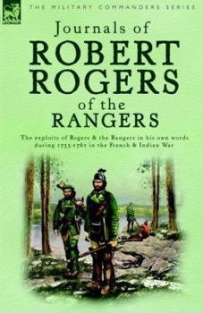 Journals of Robert Rogers of the Ranges: The Exploits of Rogers and the Rangers in His Own Words During 1755-1761 in the French and Indian War