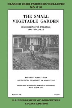 The Small Vegetable Garden (Legacy Edition) : The Classic USDA Farmers' Bulletin No. 818 with Tips and Traditional Methods in Sustainable Gardening and Permaculture
