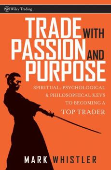 Hardcover Trade with Passion and Purpose: Spiritual, Psychological, and Philosophical Keys to Becoming a Top Trader Book