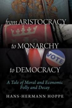 Paperback From Aristocracy to Monarchy to Democracy: A Tale of Moral and Economic Folly and Decay Book