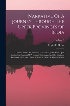 Paperback Narrative Of A Journey Through The Upper Provinces Of India: From Calcutta To Bombay, 1824 - 1825, (with Notes Upon Ceylon, ) An Account Of A Journey Book