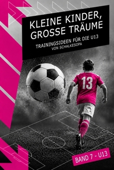 Kleine Kinder, große Träume: Band 7 – Trainingsideen für die U13 von SchalkesOpa (German Edition)