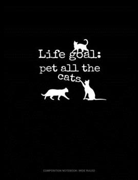 Life Goal: Pet All The Cats: Composition Notebook: Wide Ruled