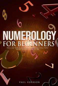 Paperback Numerology for beginners: Tell Me Your Numbers And I'll Tell You How Your Life Will Be Book