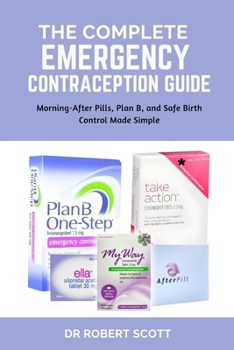 THE COMPLETE EMERGENCY CONTRACEPTION GUIDE: Morning-After Pills, Plan B, and Safe Birth Control Made Simple