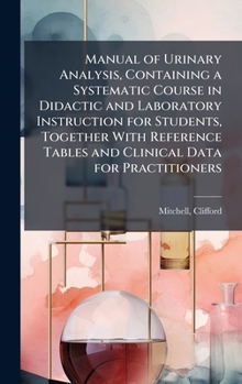 Hardcover Manual of Urinary Analysis, Containing a Systematic Course in Didactic and Laboratory Instruction for Students, Together With Reference Tables and Cli Book