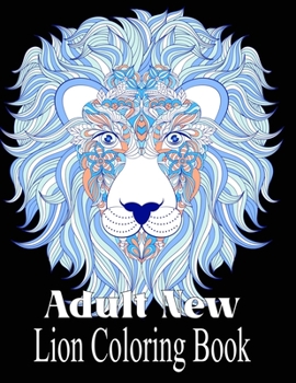 Paperback Adult New Lion Coloring Book: An Adult Coloring Book Of 50 Lions in a Range of Styles and Ornate Patterns (Animal Coloring Books for Adults) Book