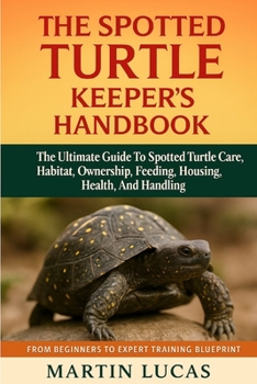 Paperback The Spotted Turtle Keeper's Handbook: The Ultimate Guide to Spotted Turtle Care, Habitat, Ownership, Feeeing, Housing, Health, and Handling Book