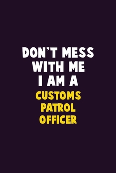 Paperback Don't Mess With Me, I Am A Customs Patrol Officer: 6X9 Career Pride 120 pages Writing Notebooks Book