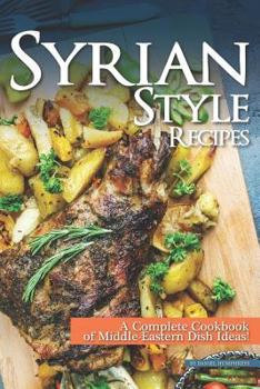 Paperback Syrian Style Recipes: A Complete Cookbook of Middle-Eastern Dish Ideas! Book