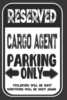 Reserved Cargo Agent Parking Only. Violators Will Be Shot. Survivors Will Be Shot Again: Blank Lined Notebook | Thank You Gift For Cargo Agent