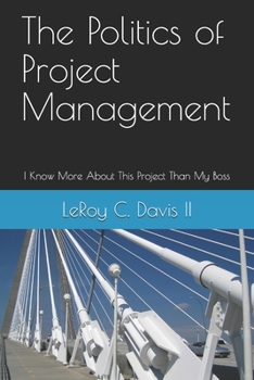 Paperback The Politics of Project Management: I Know More About This Project Than My Boss Book