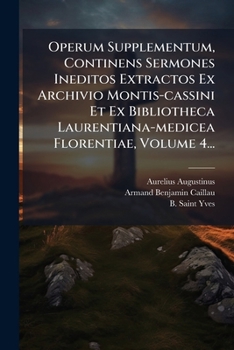 Operum Supplementum, Continens Sermones Ineditos Extractos Ex Archivio Montis-cassini Et Ex Bibliotheca Laurentiana-medicea Florentiae, Volume 4... (Latin Edition)