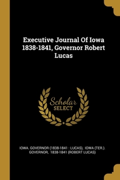 Paperback Executive Journal Of Iowa 1838-1841, Governor Robert Lucas Book