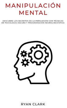 Paperback Manipulación Mental: Descubre Los Secretos de la Persuasión con Técnicas De Psicología Oscura y Programación Neurolingüística [Spanish] Book