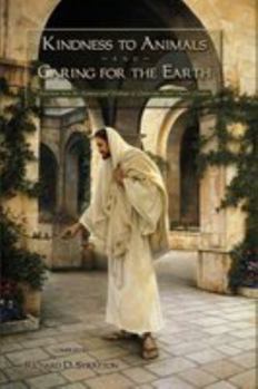 Hardcover Kindness to Animals and Caring for the Earth: Selections from the Sermons and Writings of Latter-day Saint Church Leaders Book