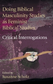 Hardcover Doing Biblical Masculinity Studies as Feminist Biblical Studies?: Critical Interrogations Book