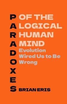 Paperback Paradoxes of the Logical Human Mind: Evolution Wired Us to Be Wrong Book