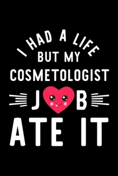 I Had A Life But My Cosmetologist Job Ate It: Hilarious & Funny Journal for Cosmetologist | Funny Christmas & Birthday Gift Idea for Cosmetologist | Cosmetologist Notebook | 100 pages 6x9 inches