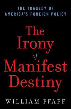 Hardcover The Irony of Manifest Destiny: The Tragedy of America's Foreign Policy Book