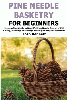 Paperback Pine Needle Basketry for Beginners: Step-by-Step Guide to Beautiful Pine Needle Basketry With Coiling, Stitching, and Design Techniques Inspired by Na Book