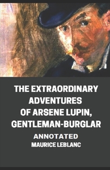 The Extraordinary Adventures of Arsene Lupin, Gentleman-Burglar Annotated