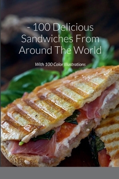 Paperback 100 Delicious Sandwiches From Around The World: With 100 Color Illustrations Book