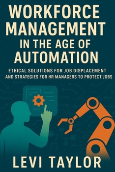 Paperback Workforce Management in the Age of Automation: Ethical Solutions for Job Displacement and Strategies for HR Managers to Protect Jobs Book